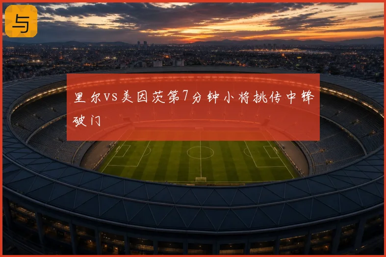 里尔vs美因茨第7分钟小将挑传中锋破门