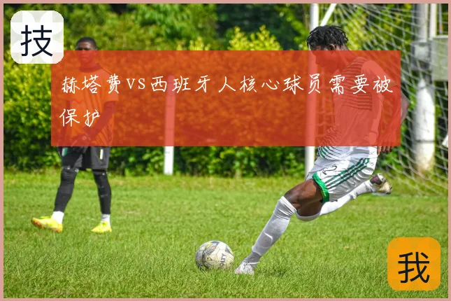 赫塔费vs西班牙人核心球员需要被保护