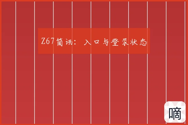 Z67简讯：入口与登录状态