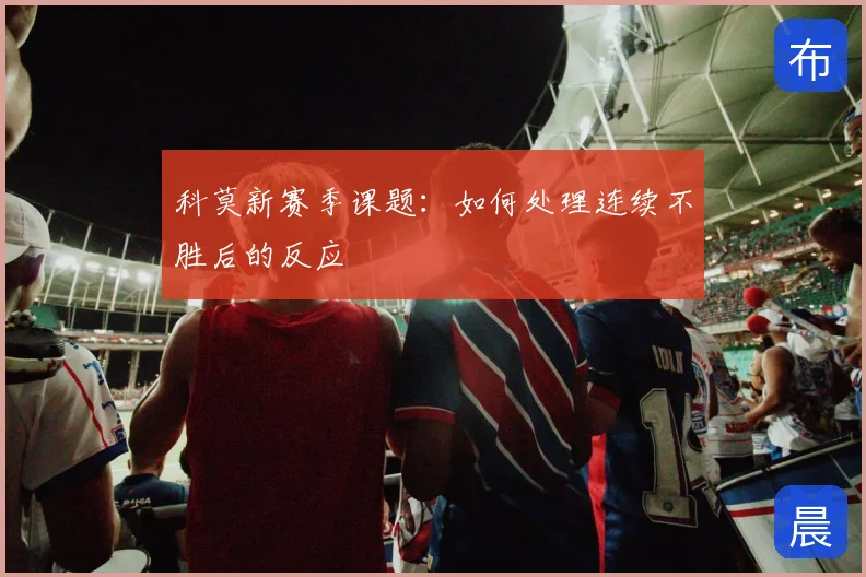 科莫新赛季课题：如何处理连续不胜后的反应